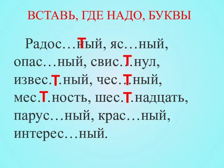 Радос…ный, яс…ный, опас…ный, свис…нул, извес…ный, чес…ный, мес…ность, шес…надцать, парус…ный, крас…ный, интерес…ный.