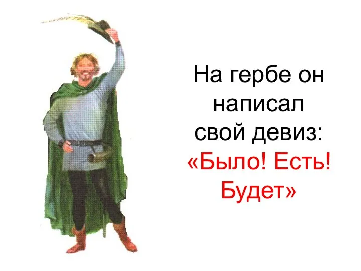 На гербе он написал свой девиз: «Было! Есть! Будет»