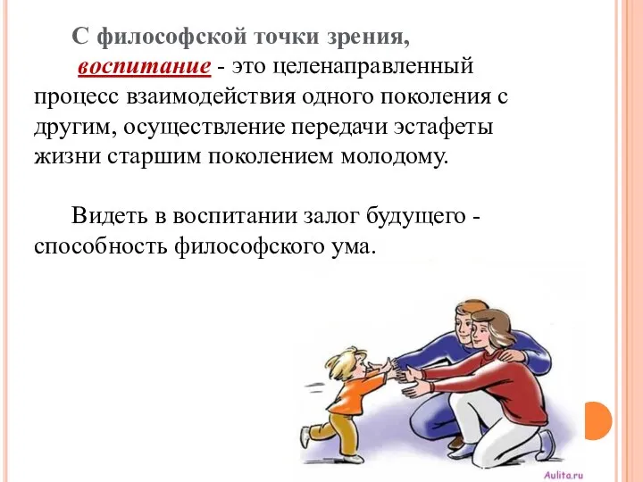 С философской точки зрения, воспитание - это целенаправленный процесс взаимодействия одного