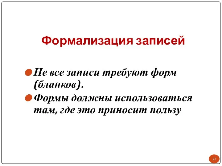 Формализация записей Не все записи требуют форм (бланков). Формы должны использоваться там, где это приносит пользу