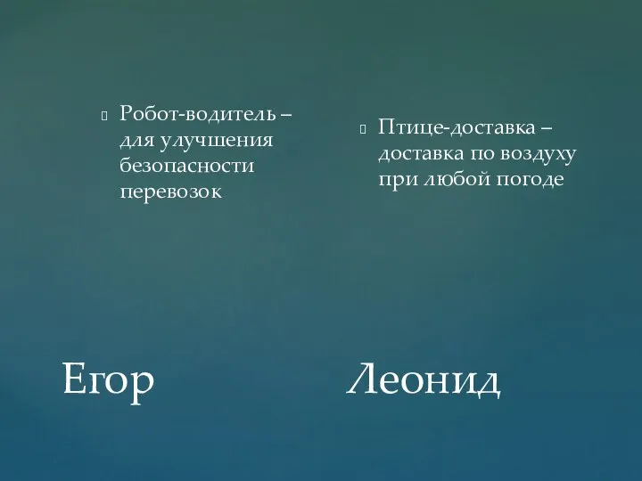 Егор Робот-водитель – для улучшения безопасности перевозок Птице-доставка –доставка по воздуху при любой погоде Леонид