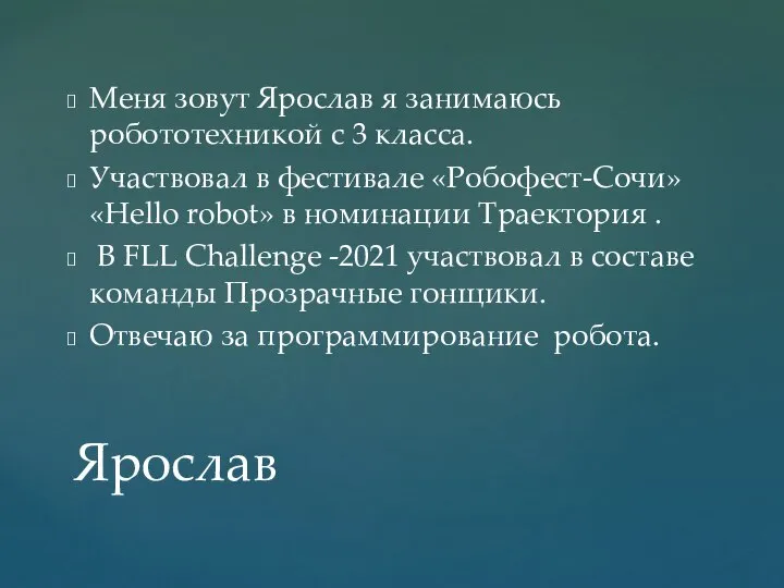 Меня зовут Ярослав я занимаюсь робототехникой с 3 класса. Участвовал в