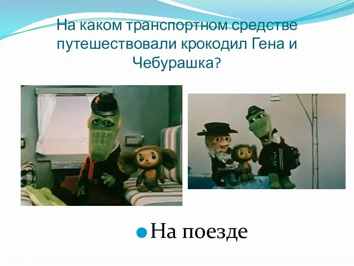 На каком транспортном средстве путешествовали крокодил Гена и Чебурашка? На поезде