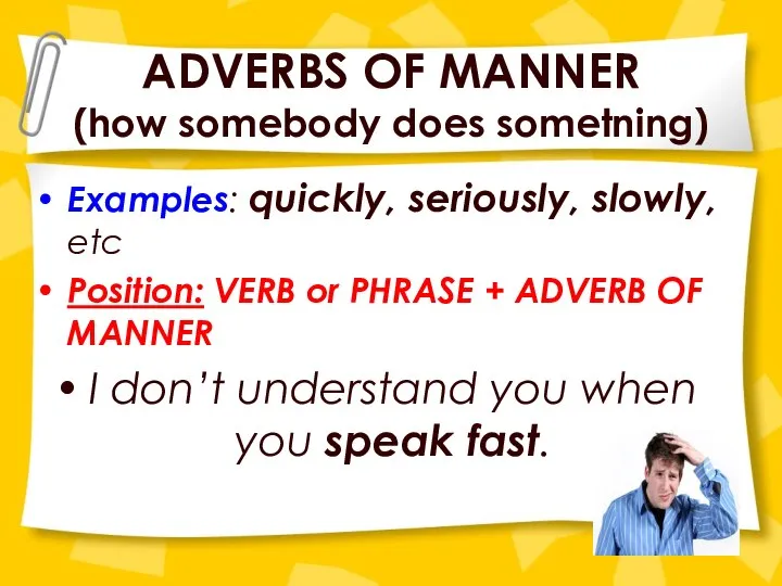 ADVERBS OF MANNER (how somebody does sometning) Examples: quickly, seriously, slowly,