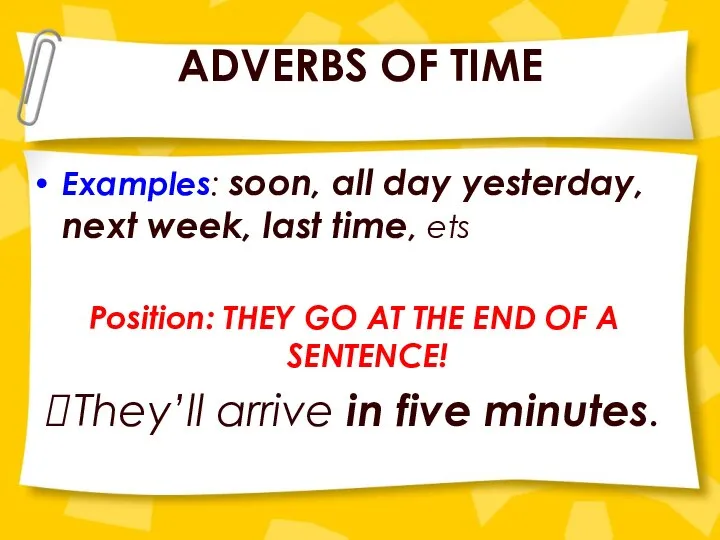 ADVERBS OF TIME Examples: soon, all day yesterday, next week, last