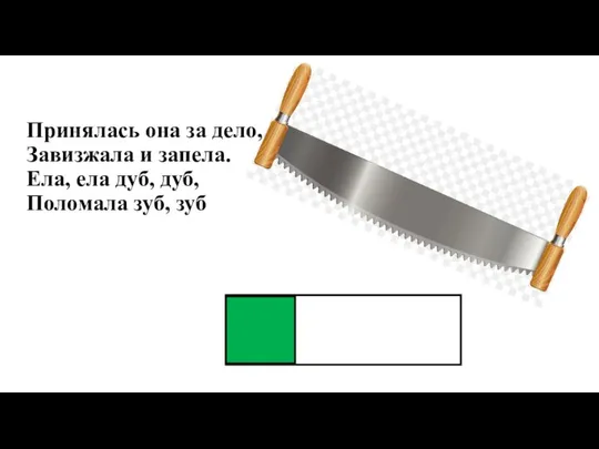 Принялась она за дело, Завизжала и запела. Ела, ела дуб, дуб, Поломала зуб, зуб