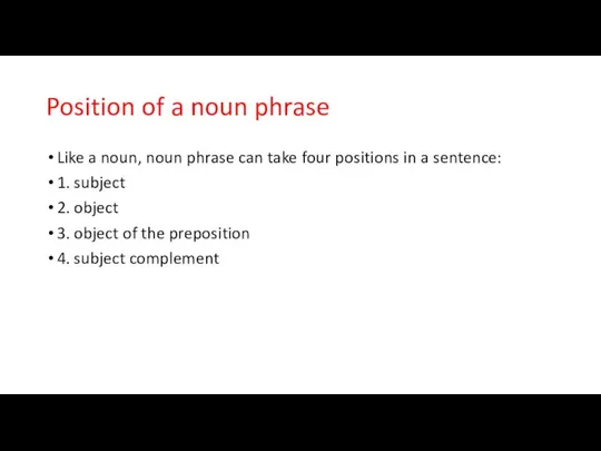 Position of a noun phrase Like a noun, noun phrase can