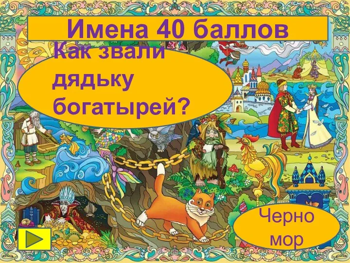 Как звали дядьку богатырей? Черномор Имена 40 баллов