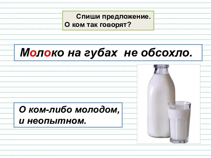 Спиши предложение. О ком так говорят? Молоко на губах не обсохло. О ком-либо молодом, и неопытном.