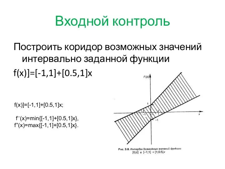 Входной контроль Построить коридор возможных значений интервально заданной функции f(x)]=[-1,1]+[0.5,1]x f(x)]=[-1,1]+[0.5,1]x; f--(x)=min{[-1,1]+[0.5,1]x}, f+(x)=max{[-1,1]+[0.5,1]x}.