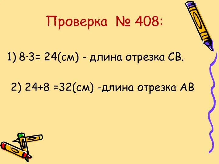 Проверка № 408: 8∙3= 24(см) - длина отрезка СВ. 2) 24+8 =32(см) -длина отрезка АВ