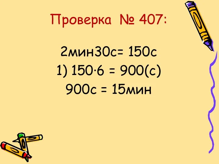 Проверка № 407: 2мин30с= 150с 1) 150∙6 = 900(с) 900с = 15мин