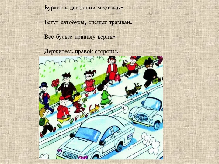 Бурлит в движении мостовая- Бегут автобусы, спешат трамваи. Все будьте правилу верны- Держитесь правой стороны.