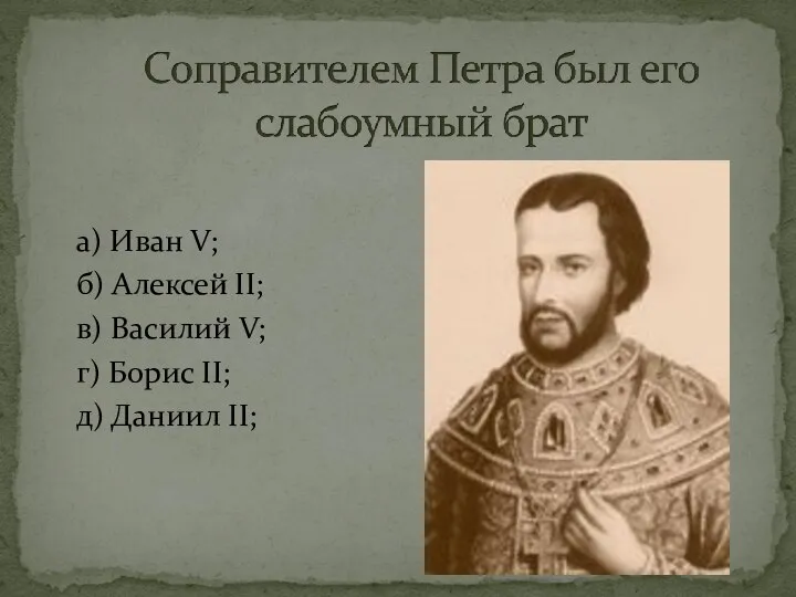 а) Иван V; б) Алексей II; в) Василий V; г) Борис II; д) Даниил II;