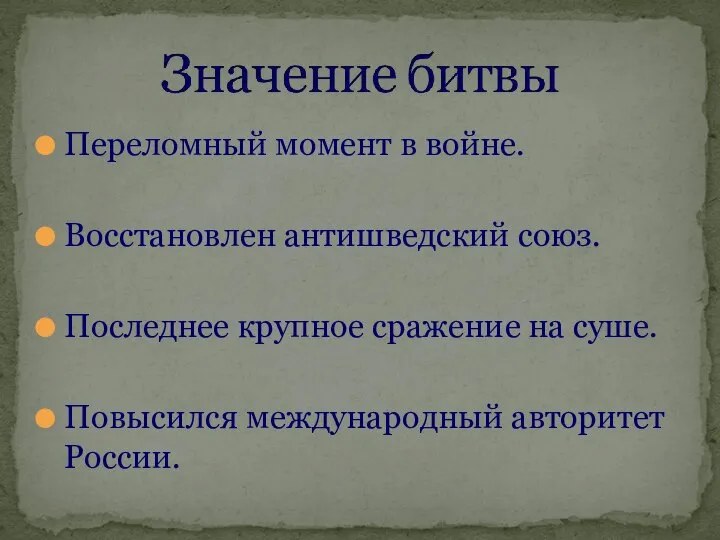 Переломный момент в войне. Восстановлен антишведский союз. Последнее крупное сражение на суше. Повысился международный авторитет России.