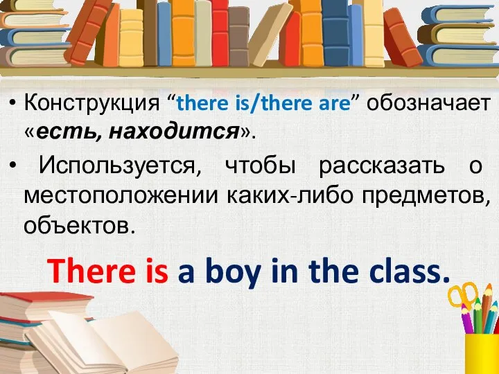 Конструкция “there is/there are” обозначает «есть, находится». Используется, чтобы рассказать о