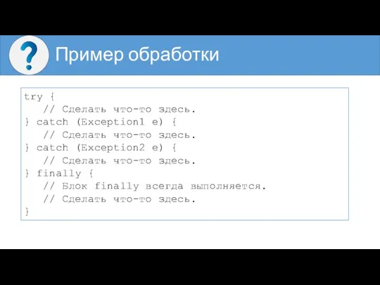 Пример обработки try { // Сделать что-то здесь. } catch (Exception1