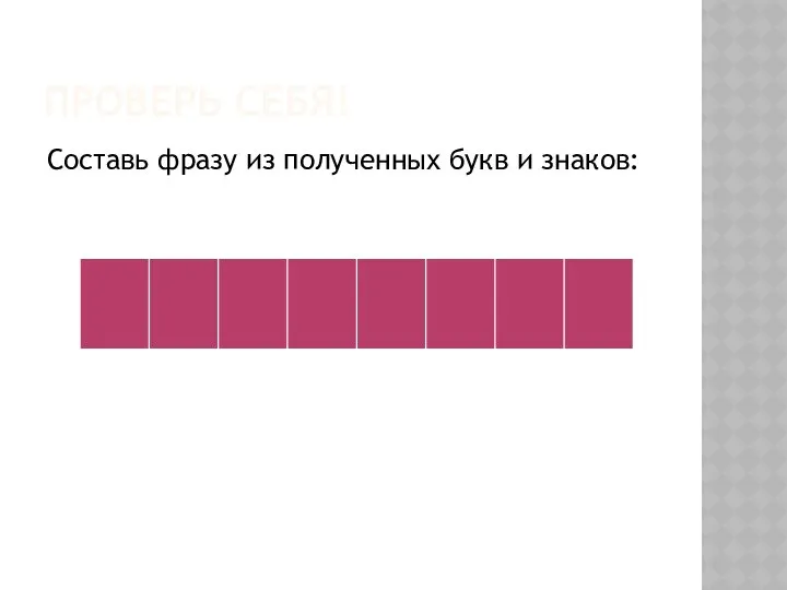 ПРОВЕРЬ СЕБЯ! Составь фразу из полученных букв и знаков: