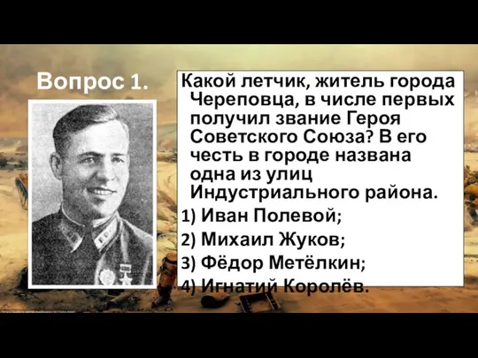 Вопрос 1. Какой летчик, житель города Череповца, в числе первых получил