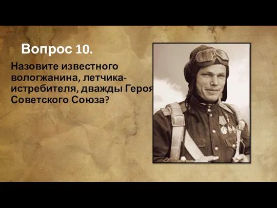 Вопрос 10. Назовите известного вологжанина, летчика-истребителя, дважды Героя Советского Союза?