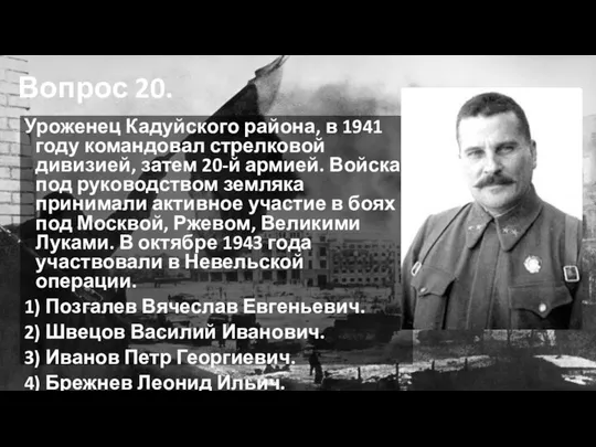 Вопрос 20. Уроженец Кадуйского района, в 1941 году командовал стрелковой дивизией,