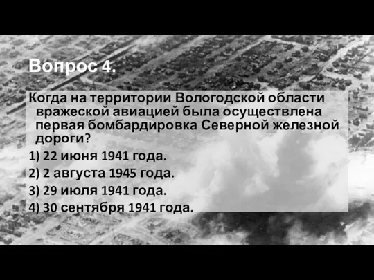 Вопрос 4. Когда на территории Вологодской области вражеской авиацией была осуществлена