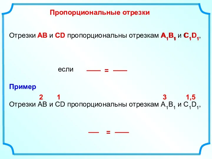 Отрезки АВ и СD пропорциональны отрезкам А1В1 и С1D1, если Пропорциональные