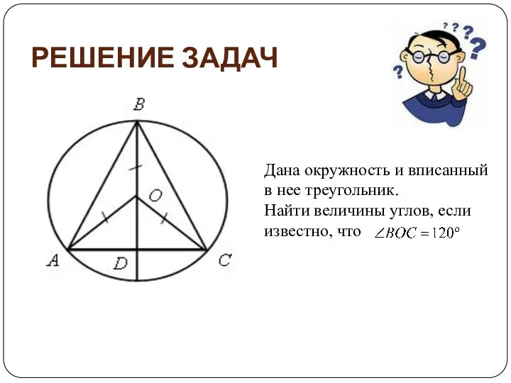 РЕШЕНИЕ ЗАДАЧ Дана окружность и вписанный в нее треугольник. Найти величины углов, если известно, что