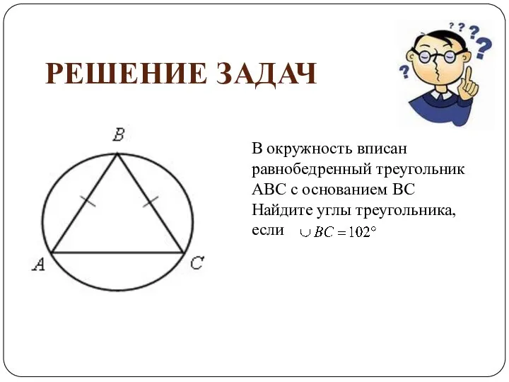 В окружность вписан равнобедренный треугольник АВС с основанием ВС Найдите углы треугольника, если РЕШЕНИЕ ЗАДАЧ