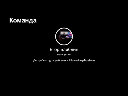 Егор Бляблин Ученик 9 класса Дистрибьютор, разработчик и UI-дизайнер MyMemo Команда Страница