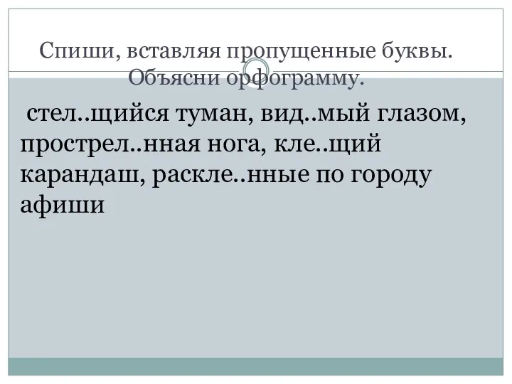 Спиши, вставляя пропущенные буквы. Объясни орфограмму. стел..щийся туман, вид..мый глазом, прострел..нная