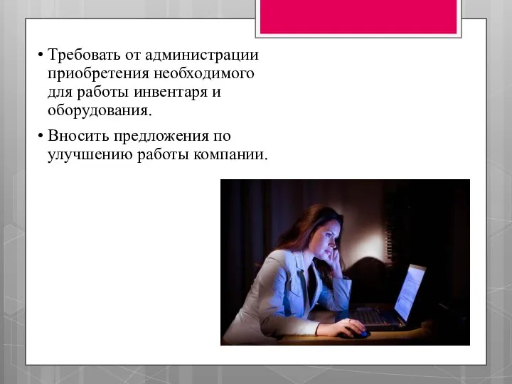 Требовать от администрации приобретения необходимого для работы инвентаря и оборудования. Вносить предложения по улучшению работы компании.