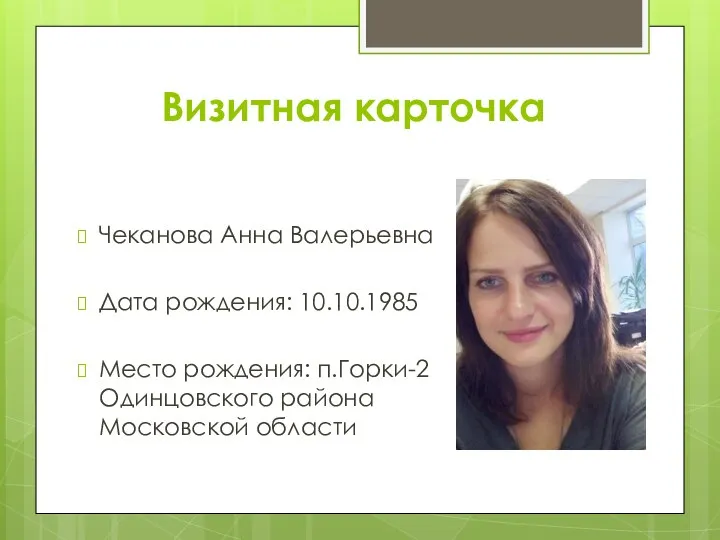 Визитная карточка Чеканова Анна Валерьевна Дата рождения: 10.10.1985 Место рождения: п.Горки-2 Одинцовского района Московской области