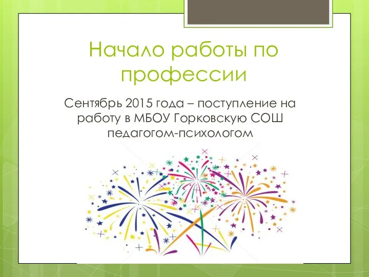 Начало работы по профессии Сентябрь 2015 года – поступление на работу в МБОУ Горковскую СОШ педагогом-психологом