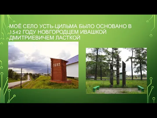 МОЁ СЕЛО УСТЬ-ЦИЛЬМА БЫЛО ОСНОВАНО В 1542 ГОДУ НОВГОРОДЦЕМ ИВАШКОЙ ДМИТРИЕВИЧЕМ ЛАСТКОЙ