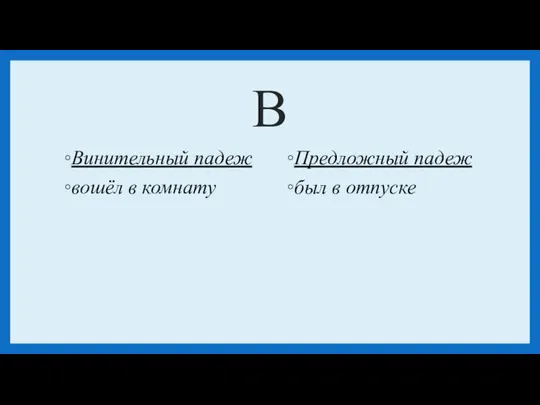 В Винительный падеж вошёл в комнату Предложный падеж был в отпуске