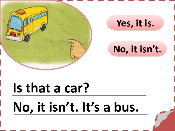 No, it isn’t. Yes, it is. Is that a car? No, it isn’t. It’s a bus.