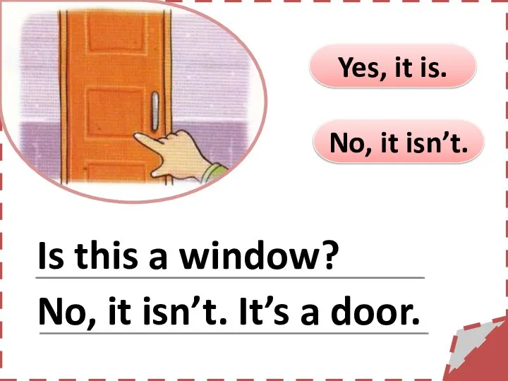 No, it isn’t. Yes, it is. Is this a window? No, it isn’t. It’s a door.