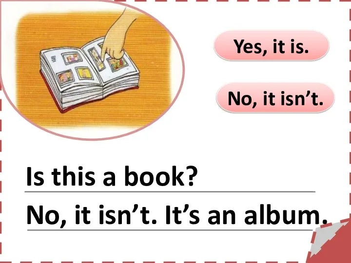 No, it isn’t. Yes, it is. Is this a book? No, it isn’t. It’s an album.