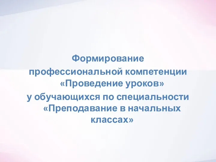 Формирование профессиональной компетенции «Проведение уроков» у обучающихся по специальности «Преподавание в начальных классах»