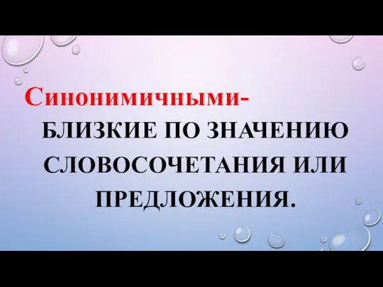 БЛИЗКИЕ ПО ЗНАЧЕНИЮ СЛОВОСОЧЕТАНИЯ ИЛИ ПРЕДЛОЖЕНИЯ. Синонимичными-