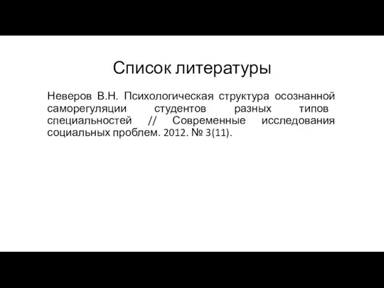 Список литературы Неверов В.Н. Психологическая структура осознанной саморегуляции студентов разных типов