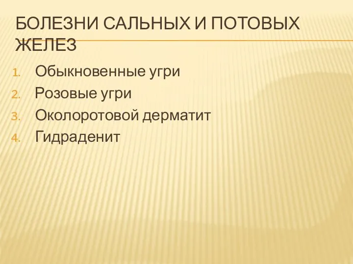 БОЛЕЗНИ САЛЬНЫХ И ПОТОВЫХ ЖЕЛЕЗ Обыкновенные угри Розовые угри Околоротовой дерматит Гидраденит