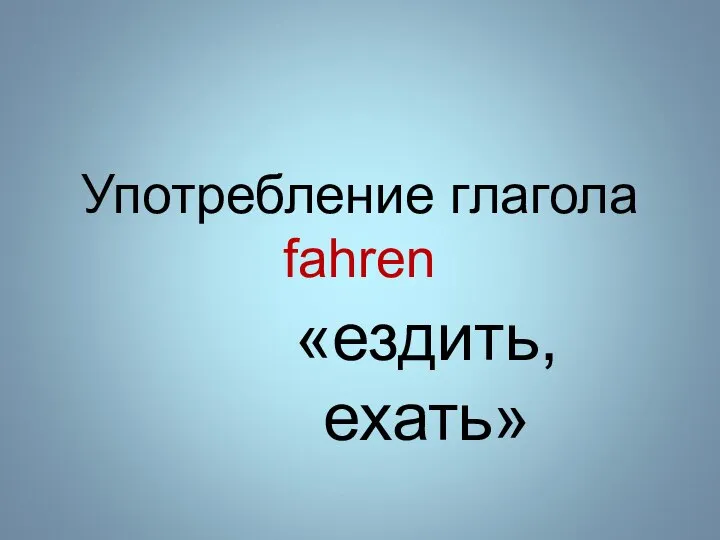 Употребление глагола fahren «ездить, ехать»