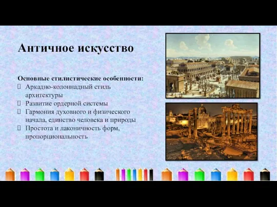 Античное искусство Основные стилистические особенности: Аркадно-колоннадный стиль архитектуры Развитие ордерной системы