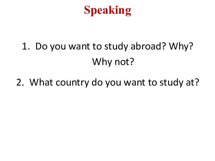 Speaking Do you want to study abroad? Why? Why not? What