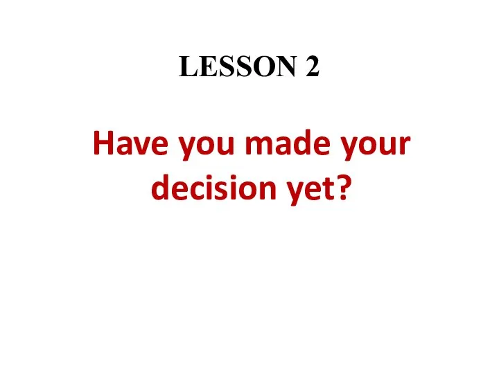 LESSON 2 Have you made your decision yet?