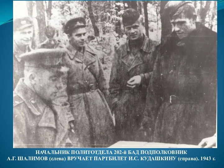 НАЧАЛЬНИК ПОЛИТОТДЕЛА 202-й БАД ПОДПОЛКОВНИК А.Г. ШАЛИМОВ (слева) ВРУЧАЕТ ПАРТБИЛЕТ И.С. КУДАШКИНУ (справа). 1943 г.