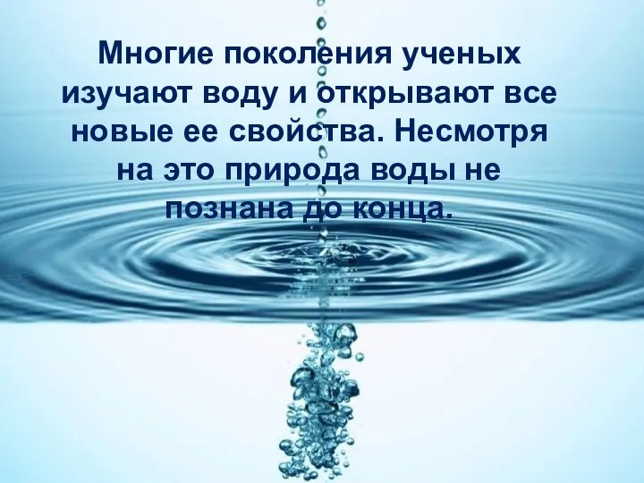 Многие поколения ученых изучают воду и открывают все новые ее свойства.