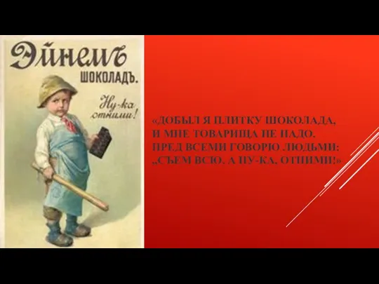 «ДОБЫЛ Я ПЛИТКУ ШОКОЛАДА, И МНЕ ТОВАРИЩА НЕ НАДО. ПРЕД ВСЕМИ